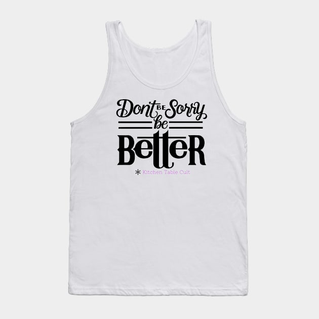 Don't Be Sorry, Be Better Tank Top by Kitchen Table Cult